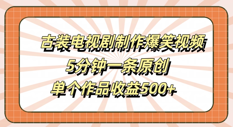古装电视剧制作爆笑视频,5分钟一条原创,单个作品收益500+【揭秘】-猴哥VIP资源站