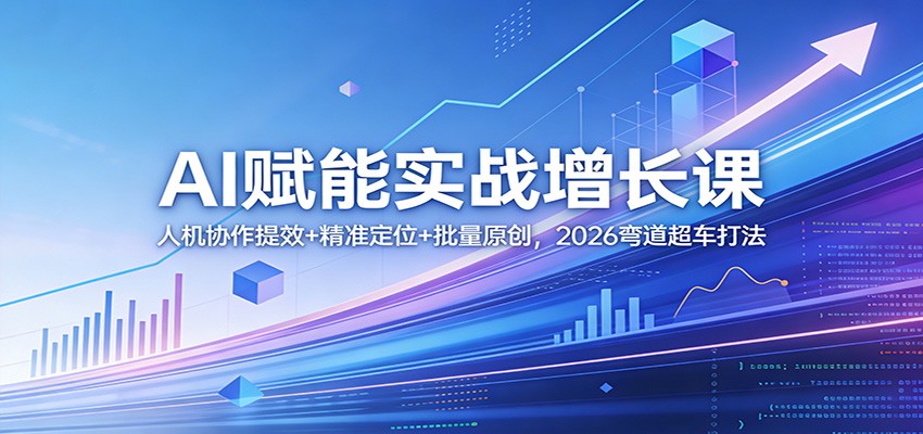 AI赋能实战增长课：人机协作提效+精准定位+批量原创，2026弯道超车打法-猴哥VIP资源站