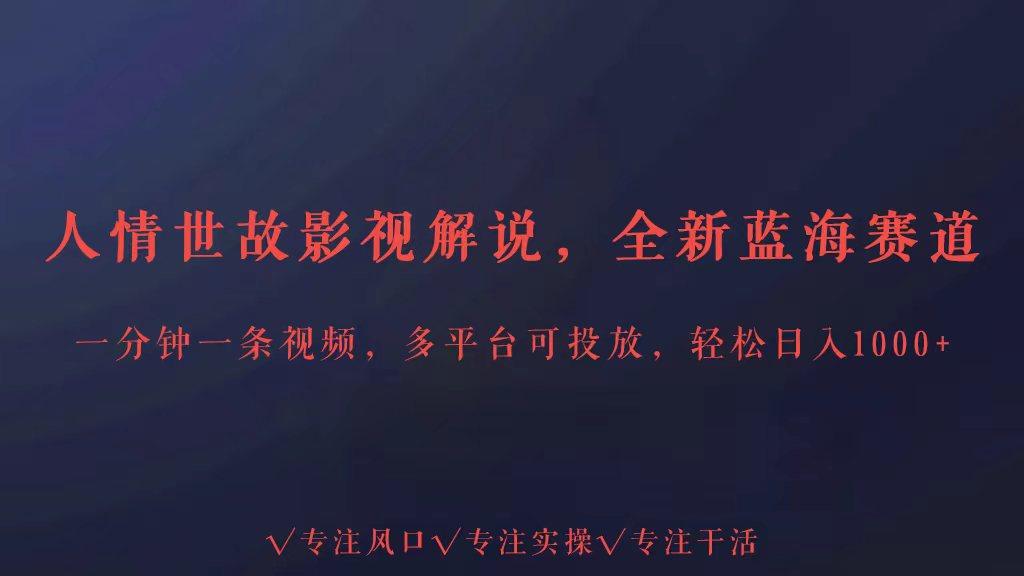 全新蓝海赛道人情世故解说,多平台投放轻松日入3000+-猴哥VIP资源站