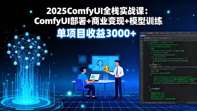 2025ComfyUI全栈实战课:ComfyUI部署+商业变现+模型训练,单项目收益3000+-猴哥VIP资源站