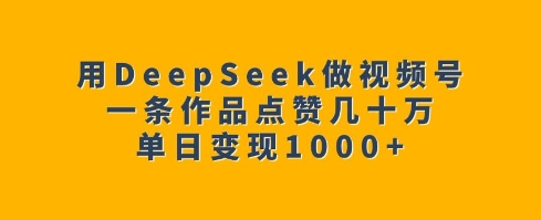 用DeepSeek做视频号，一条作品点赞几十万，单日变现1k-猴哥VIP资源站