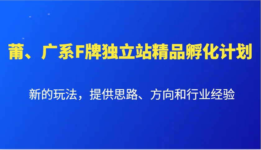 莆、广系F牌独立站精品孵化计划,新的玩法,提供思路、方向和行业经验-猴哥VIP资源站