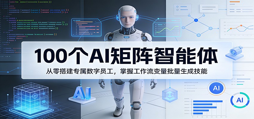 100个AI矩阵智能体,从零搭建专属数字员工,掌握工作流变量批量生成技能-猴哥VIP资源站