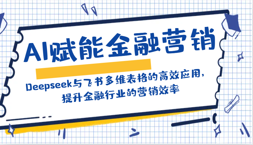 AI赋能金融营销：Deepseek与飞书多维表格的高效应用，提升金融行业的营销效率-猴哥VIP资源站