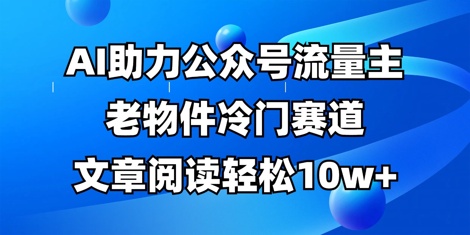 公众号流量主冷门赛道，AI助力，文章阅读轻松10w+，全流程详细教程-猴哥VIP资源站