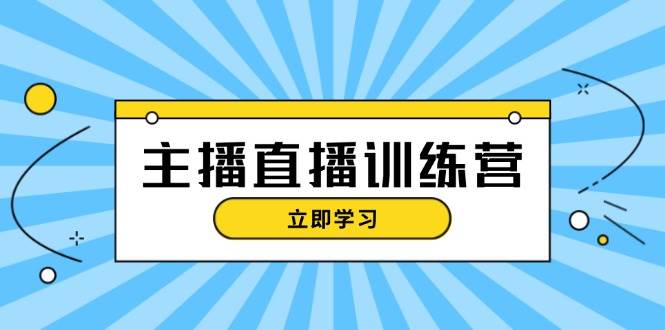 主播直播特训营：抖音直播间运营知识+开播准备+流量考核，轻松上手-猴哥VIP资源站