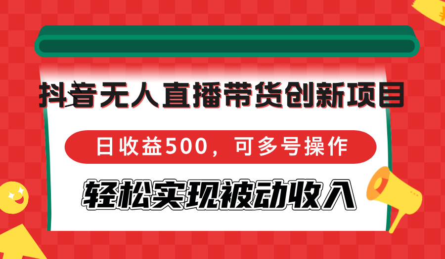 抖音无人直播带货创新项目，日收益500，可多号操作，轻松实现被动收入-猴哥VIP资源站