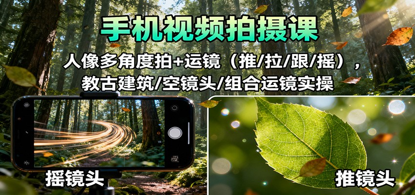 手机视频拍摄课：人像多角度拍+运镜(推/拉/跟/摇)，古建筑/空镜头/组合运镜实操-猴哥VIP资源站