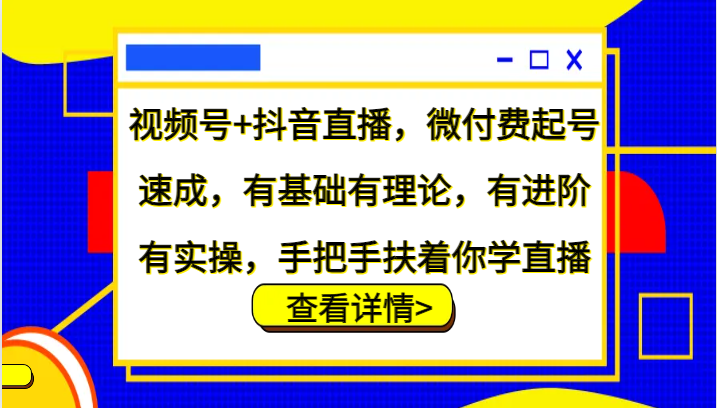 视频号+抖音直播，微付费起号速成，有基础有理论，有进阶有实操，手把手扶着你学直播-猴哥VIP资源站