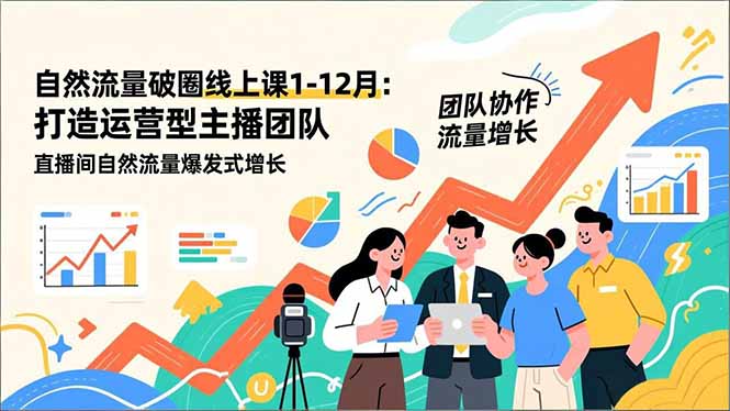 自然流量破圈线上课1-12月更新：打造运营型主播团队 直播间自然流量爆发式增长-猴哥VIP资源站