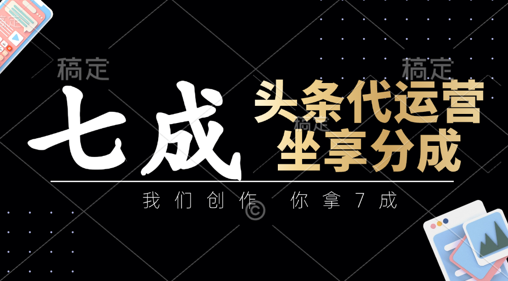 头条代运营：我们创作，你拿7成，简单操作，坐享分成-猴哥VIP资源站