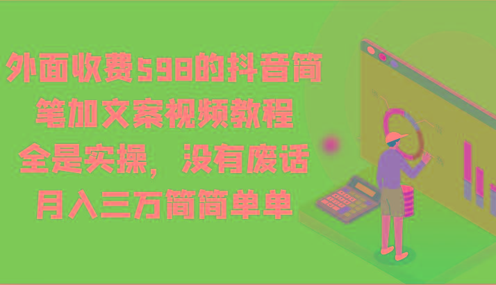 外面收费598的抖音简笔加文案视频教程，全是实操，没有废话，月入三万简简单单-猴哥VIP资源站