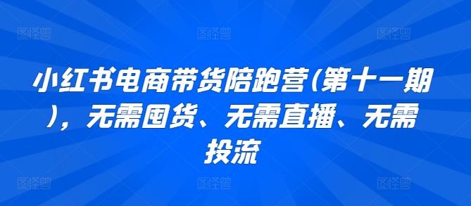 小红书电商带货陪跑营(第十一期)，无需囤货、无需直播、无需投流-猴哥VIP资源站