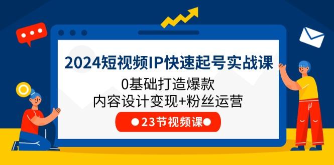 2024短视频IP快速起号实战课，0基础打造爆款内容设计变现+粉丝运营(23节-猴哥VIP资源站