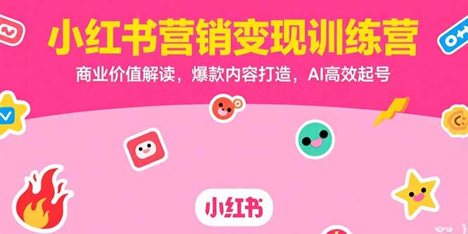 小红书营销变现训练营,商业价值解读,爆款内容打造,AI高效起号-猴哥VIP资源站