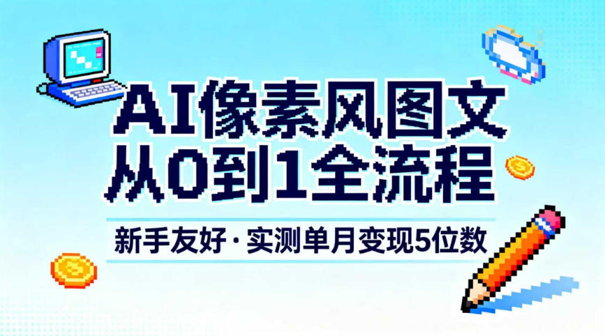 AI像素风图文从0到1全流程，新手友好，实测单月变现5位数-猴哥VIP资源站