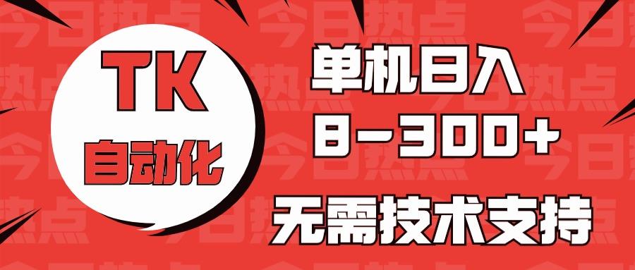 海外手机版TK自动化，单机收益8~300+，无需技术支持，新手小白均可操作-猴哥VIP资源站