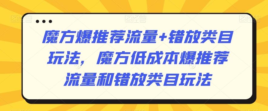 魔方爆推荐流量+错放类目玩法，魔方低成本爆推荐流量和错放类目玩法-猴哥VIP资源站