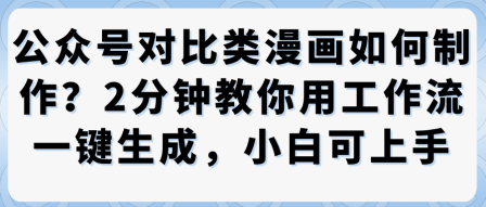 公众号对比类漫画制作教学，2分钟教你用工作流一键生成，小白可上手-猴哥VIP资源站