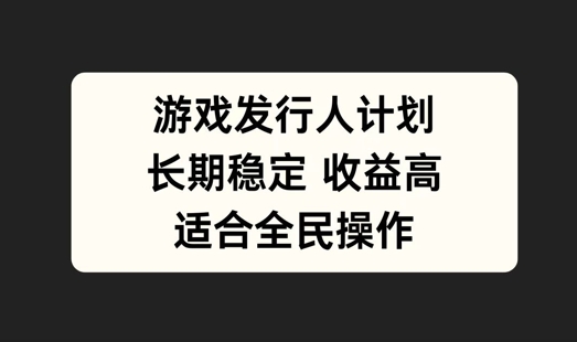 游戏发行人计划,长期稳定,适合全民操作【揭秘】