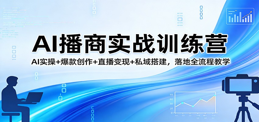 AI播商实战训练营:AI实操+爆款创作+直播变现+私域搭建,落地全流程教学-猴哥VIP资源站