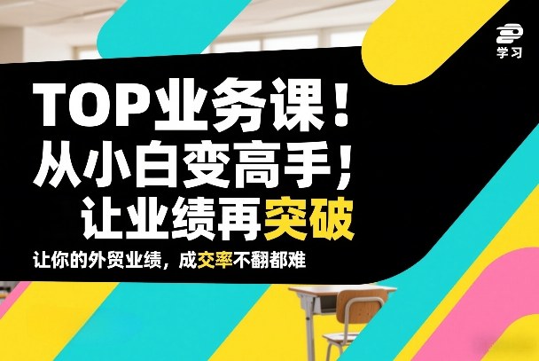 外贸TOP业务课，从小白变高手，或让业绩再突破，让你的外贸业绩，成交率不翻倍都难-猴哥VIP资源站