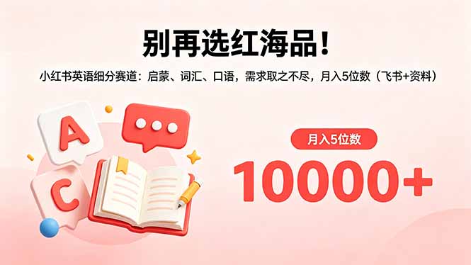 别再选红海品！小红书英语细分赛道：启蒙、词汇、口语，需求取之不尽，月入5位数(飞书+资料-猴哥VIP资源站