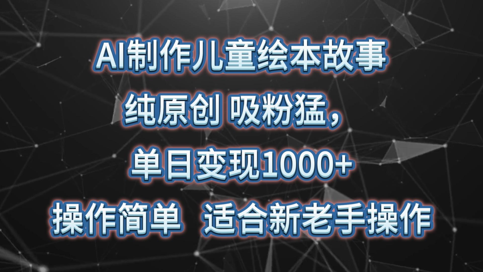 AI制作儿童绘本故事,纯原创,吸粉猛,单日变现1000+,操作简单,适合新老手操作-猴哥VIP资源站