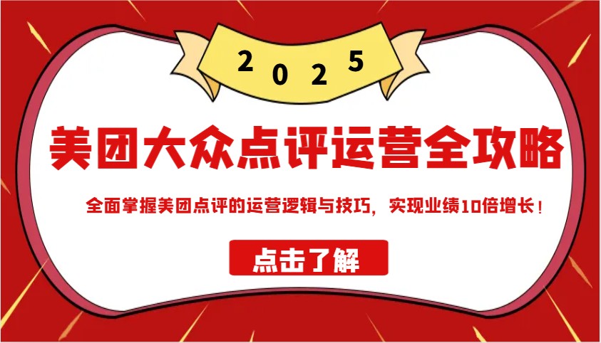 美团大众点评运营全攻略2025，全面掌握美团点评的运营逻辑与技巧，实现业绩10倍增长！-猴哥VIP资源站