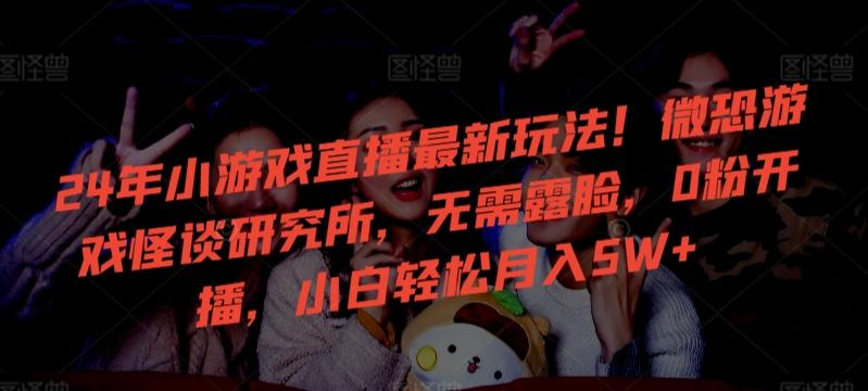 24年小游戏直播最新玩法!微恐游戏怪谈研究所,无需露脸,0粉开播,小白轻松月入5W+【揭秘】-猴哥VIP资源站