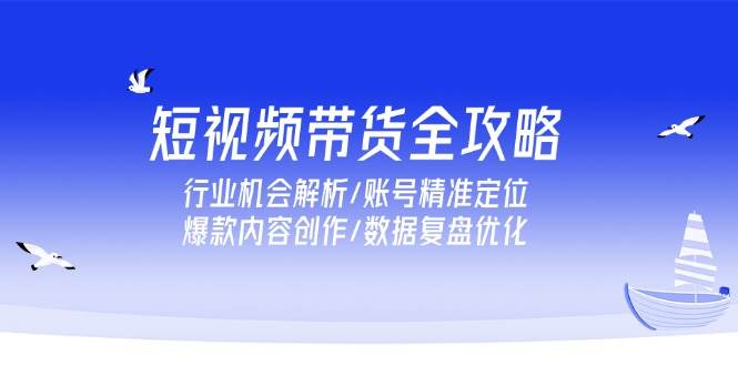 （15089期）短视频带货全攻略，行业机会解析/账号精准定位/爆款内容创作/数据复盘优化-猴哥VIP资源站