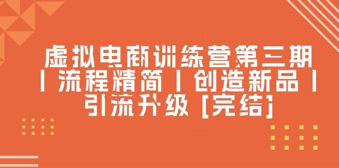 虚拟电商训练营第三期丨流程精简丨创造新品丨引流升级 [完结]-猴哥VIP资源站