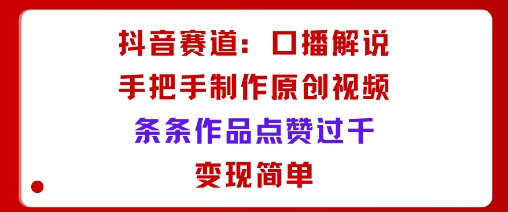 抖音赛道:口播解说,手把手教你制作原创视频,条条作品点赞过千,变现简单