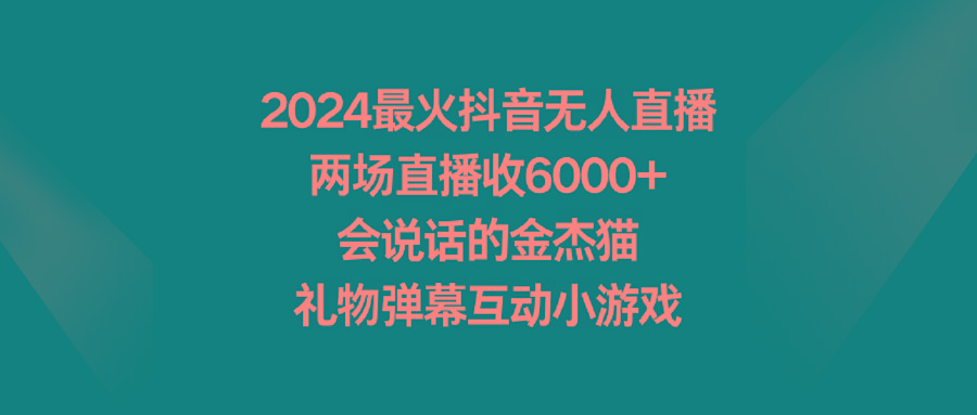 2024最火抖音无人直播,两场直播收6000+会说话的金杰猫 礼物弹幕互动小游戏-猴哥VIP资源站