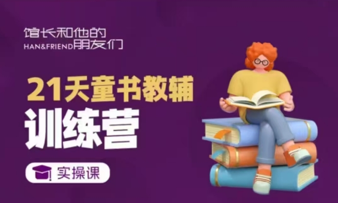 21天童书教辅训练营,短视频起号到变现实操课-猴哥VIP资源站