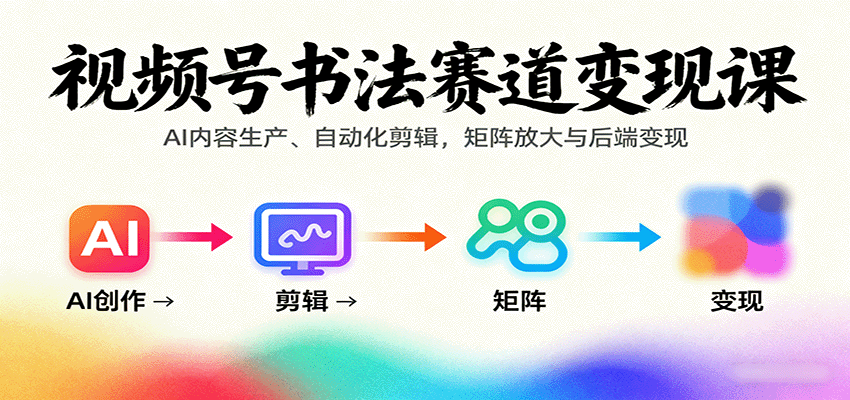 视频号书法赛道变现课:AI内容生产、自动化剪辑,矩阵放大与后端变现-猴哥VIP资源站