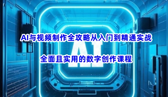 AI与视频制作全攻略从入门到精通实战，全面且实用的数字创作课程-猴哥VIP资源站
