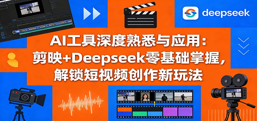 AI工具深度熟悉与应用:剪映+Deepseek零基础掌握,解锁短视频创作新玩法-猴哥VIP资源站