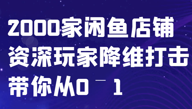 闲鱼已经饱和？纯扯淡！2000家闲鱼店铺资深玩家降维打击带你从0–1-猴哥VIP资源站
