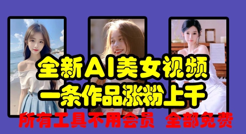 全新AI美女视频,一条作品涨粉上千,所有工具不用会员,全部免费