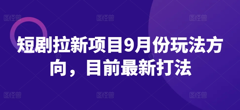 短剧拉新项目9月份玩法方向,目前最新打法