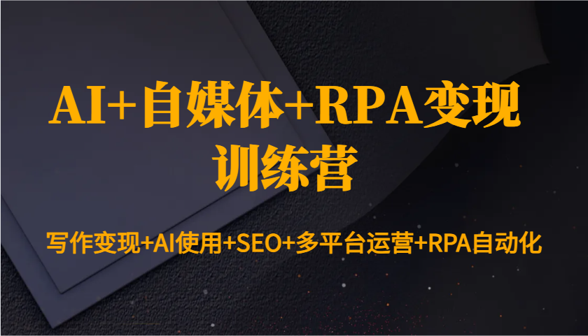 AI+自媒体+RPA变现训练营：写作变现+AI使用+SEO+多平台运营+RPA自动化-猴哥VIP资源站