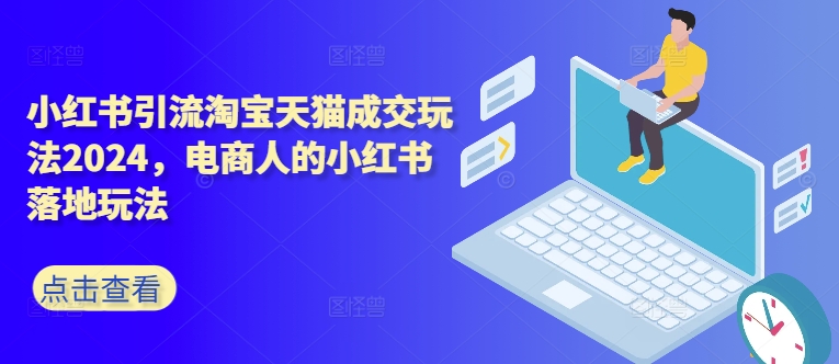 小红书引流淘宝天猫成交玩法2024,电商人的小红书落地玩法-猴哥VIP资源站