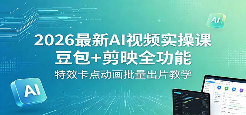 2026最新AI视频实操课：豆包+剪映全功能，特效卡点动画批量出片教学-猴哥VIP资源站