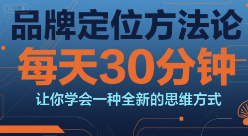 品牌定位方法论，每天30钟分让你学会一种全新的思维方式-猴哥VIP资源站