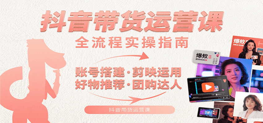 抖音带货运营课:含账号搭建、剪映运用、好物推荐、团购达人等内容,教你玩转抖音-猴哥VIP资源站