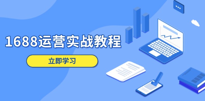 1688运营实战教程：店铺定位/商品管理/爆款打造/数字营销/客户服务等-猴哥VIP资源站
