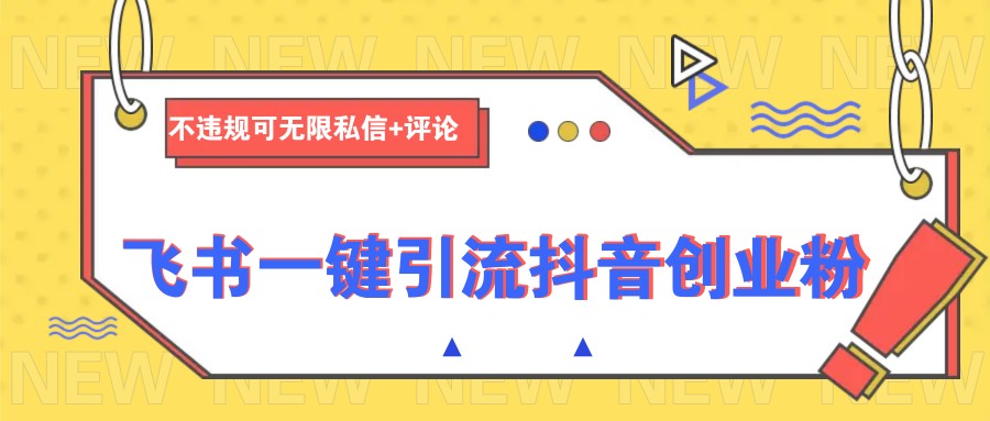飞书一键引流抖音创业粉，不违规可 无限私信+评论-猴哥VIP资源站