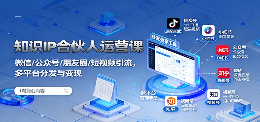 知识IP合伙人运营课：微信/公众号/朋友圈/短视频引流，多平台分发与变现-猴哥VIP资源站