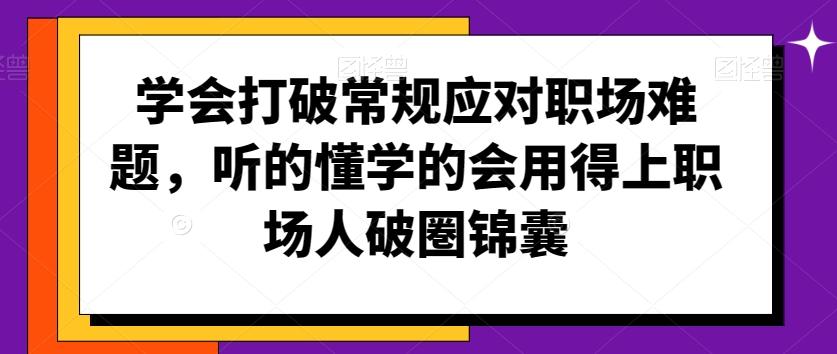 学会打破常规应对职场难题，听的懂学的会用得上职场人破圏锦囊-猴哥VIP资源站